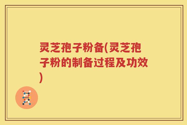 灵芝孢子粉备(灵芝孢子粉的制备过程及功效)