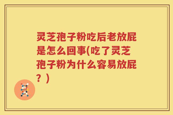 灵芝孢子粉吃后老放屁是怎么回事(吃了灵芝孢子粉为什么容易放屁？)