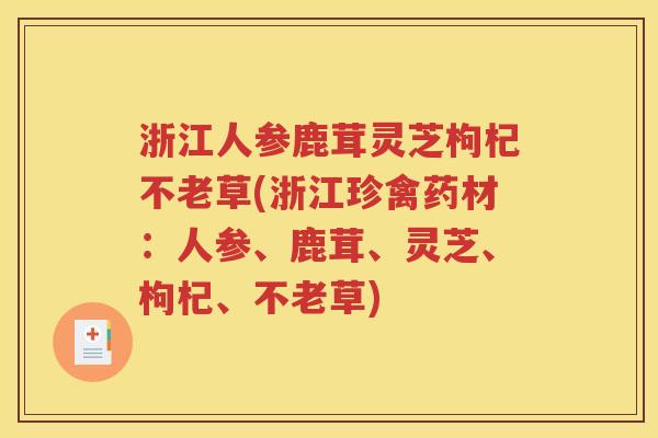 浙江人参鹿茸灵芝枸杞不老草(浙江珍禽药材：人参、鹿茸、灵芝、枸杞、不老草)