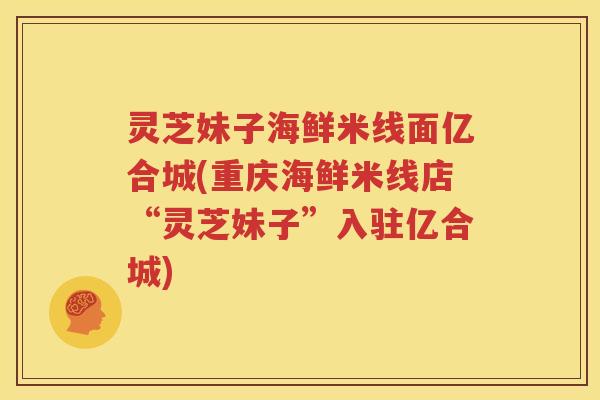 灵芝妹子海鲜米线面亿合城(重庆海鲜米线店“灵芝妹子”入驻亿合城)