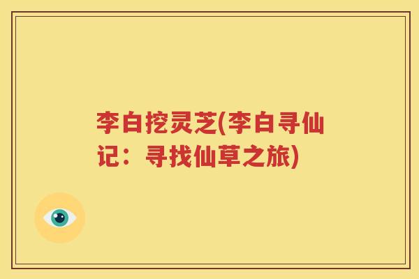 李白挖灵芝(李白寻仙记：寻找仙草之旅)