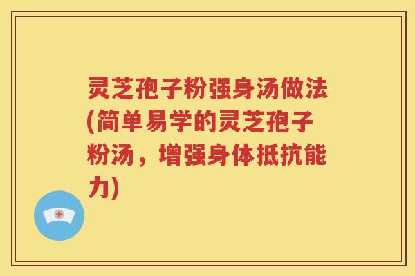 灵芝孢子粉强身汤做法(简单易学的灵芝孢子粉汤，增强身体抵抗能力)