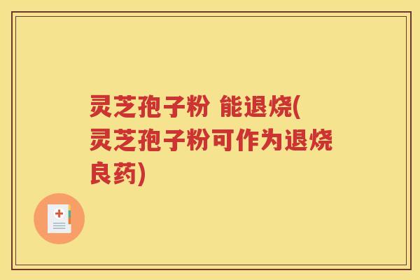 灵芝孢子粉 能退烧(灵芝孢子粉可作为退烧良药)