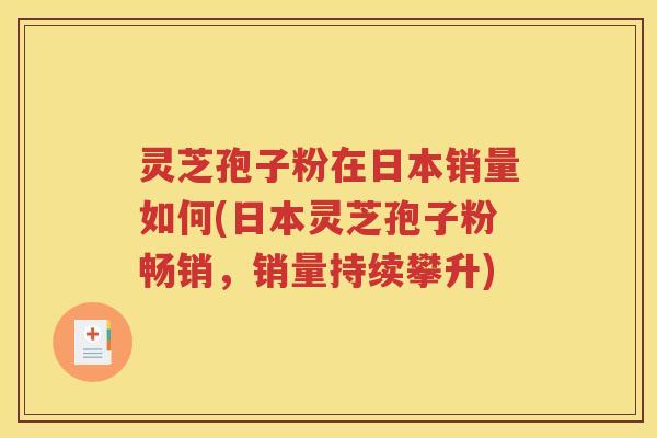 灵芝孢子粉在日本销量如何(日本灵芝孢子粉畅销，销量持续攀升)