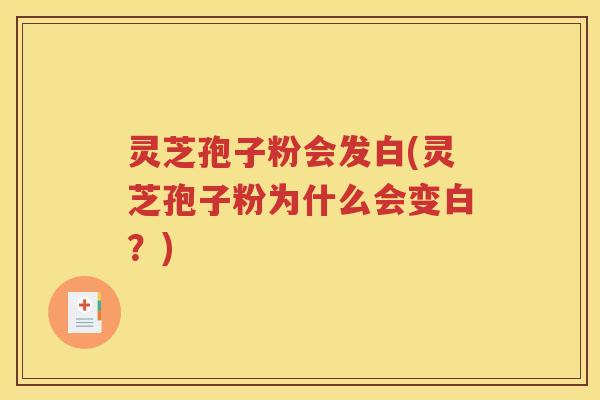 灵芝孢子粉会发白(灵芝孢子粉为什么会变白？)