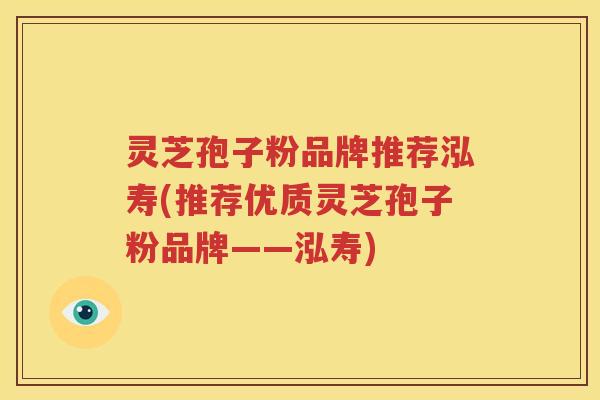 灵芝孢子粉品牌推荐泓寿(推荐优质灵芝孢子粉品牌——泓寿)