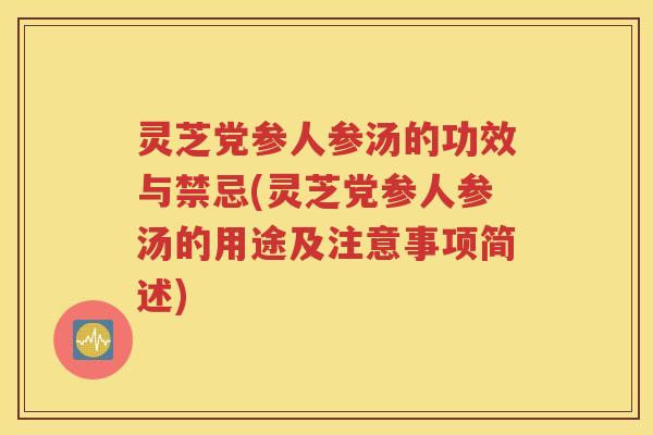 灵芝党参人参汤的功效与禁忌(灵芝党参人参汤的用途及注意事项简述)