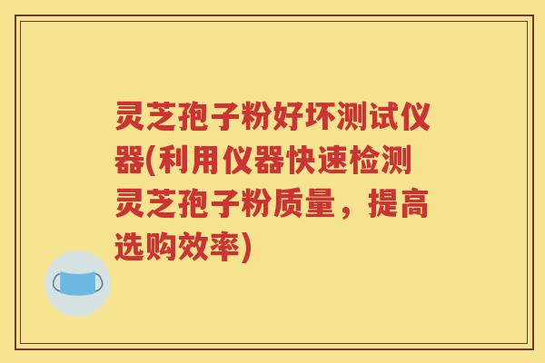 灵芝孢子粉好坏测试仪器(利用仪器快速检测灵芝孢子粉质量，提高选购效率)