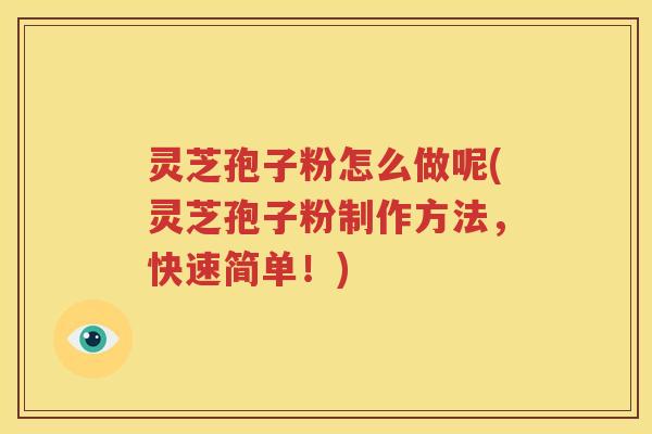 灵芝孢子粉怎么做呢(灵芝孢子粉制作方法，快速简单！)