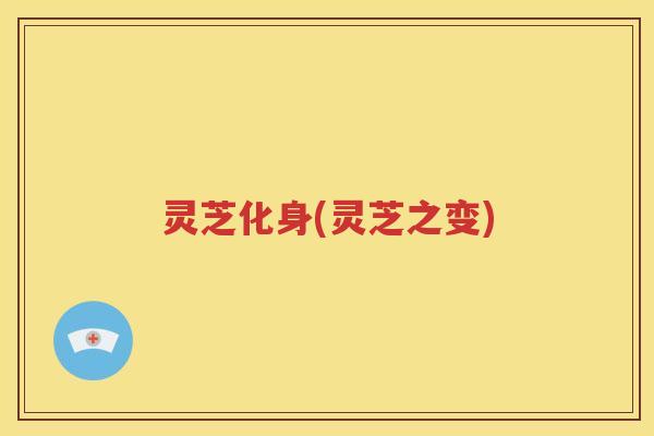 灵芝化身(灵芝之变)