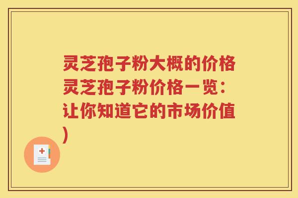 灵芝孢子粉大概的价格灵芝孢子粉价格一览：让你知道它的市场价值)