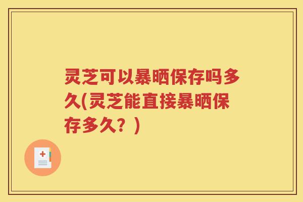 灵芝可以暴晒保存吗多久(灵芝能直接暴晒保存多久？)