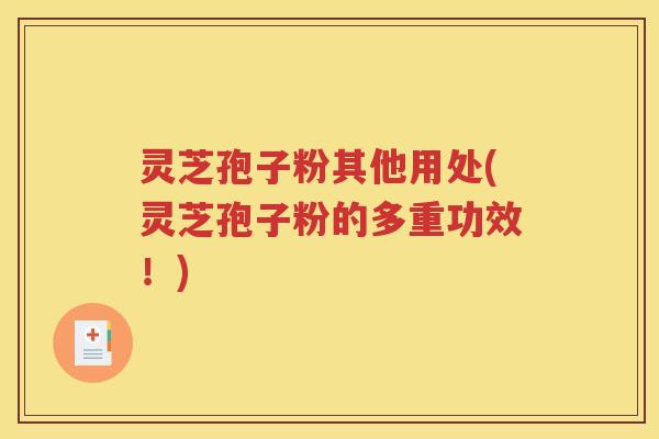 灵芝孢子粉其他用处(灵芝孢子粉的多重功效！)