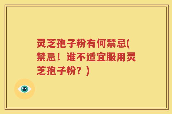 灵芝孢子粉有何禁忌(禁忌！谁不适宜服用灵芝孢子粉？)