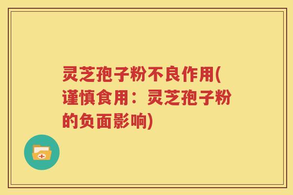 灵芝孢子粉不良作用(谨慎食用：灵芝孢子粉的负面影响)