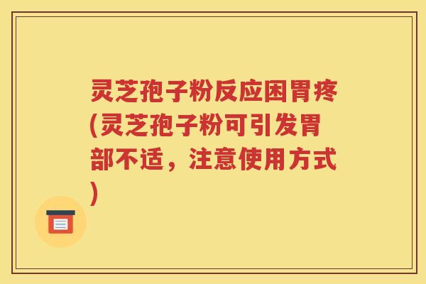 灵芝孢子粉反应困胃疼(灵芝孢子粉可引发胃部不适，注意使用方式)