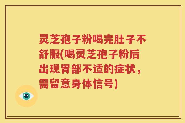 灵芝孢子粉喝完肚子不舒服(喝灵芝孢子粉后出现胃部不适的症状，需留意身体信号)