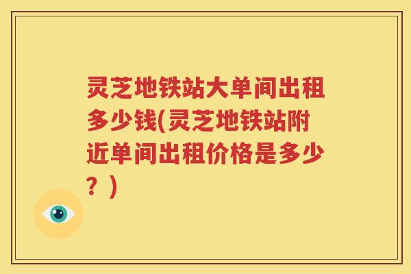 灵芝地铁站大单间出租多少钱(灵芝地铁站附近单间出租价格是多少？)