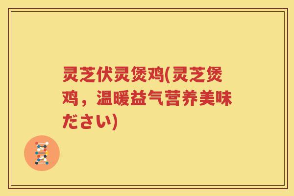 灵芝伏灵煲鸡(灵芝煲鸡，温暖益气营养美味ださい)