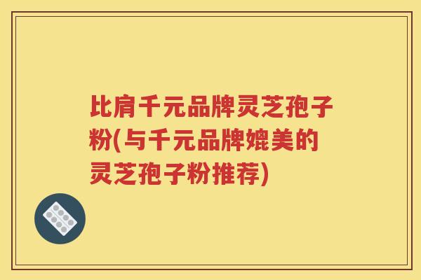 比肩千元品牌灵芝孢子粉(与千元品牌媲美的灵芝孢子粉推荐)