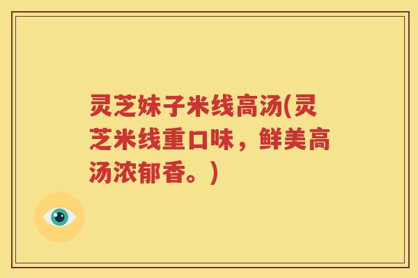 灵芝妹子米线高汤(灵芝米线重口味，鲜美高汤浓郁香。)