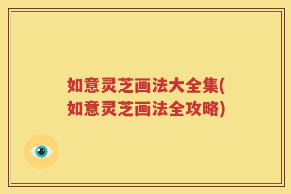 如意灵芝画法大全集(如意灵芝画法全攻略)