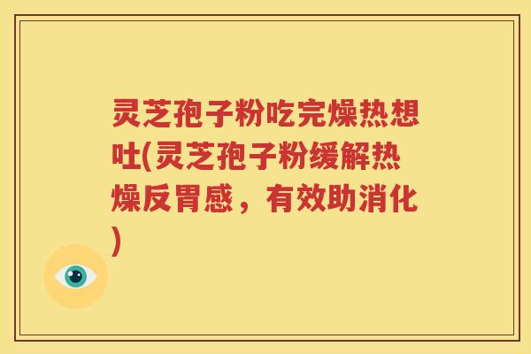 灵芝孢子粉吃完燥热想吐(灵芝孢子粉缓解热燥反胃感，有效助消化)