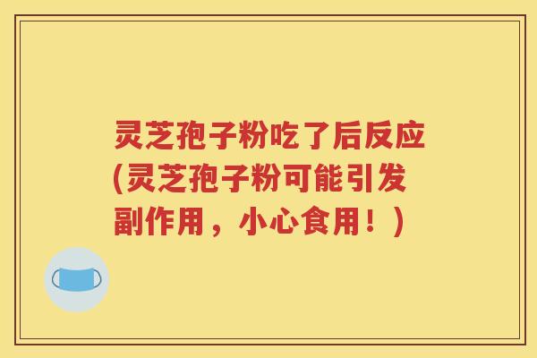 灵芝孢子粉吃了后反应(灵芝孢子粉可能引发副作用，小心食用！)