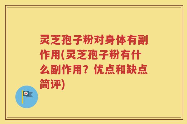 灵芝孢子粉对身体有副作用(灵芝孢子粉有什么副作用？优点和缺点简评)