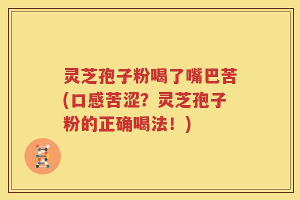 灵芝孢子粉喝了嘴巴苦(口感苦涩？灵芝孢子粉的正确喝法！)
