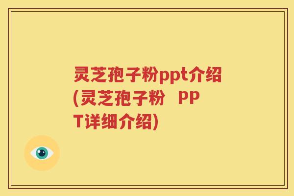 灵芝孢子粉ppt介绍(灵芝孢子粉  PPT详细介绍)
