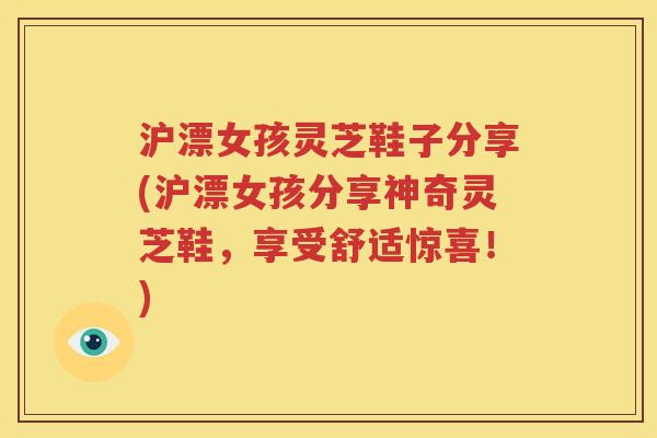 沪漂女孩灵芝鞋子分享(沪漂女孩分享神奇灵芝鞋，享受舒适惊喜！)