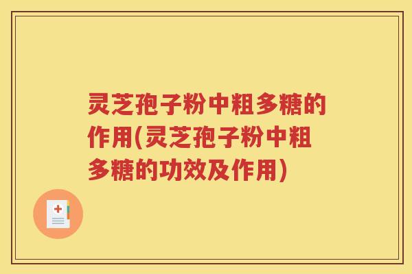 灵芝孢子粉中粗多糖的作用(灵芝孢子粉中粗多糖的功效及作用)