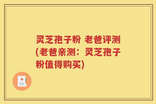 灵芝孢子粉 老爸评测(老爸亲测：灵芝孢子粉值得购买)