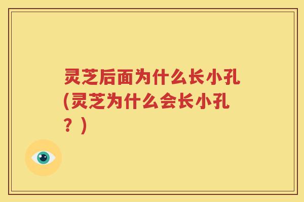 灵芝后面为什么长小孔(灵芝为什么会长小孔？)