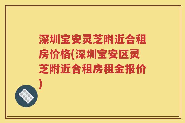 深圳宝安灵芝附近合租房价格(深圳宝安区灵芝附近合租房租金报价)