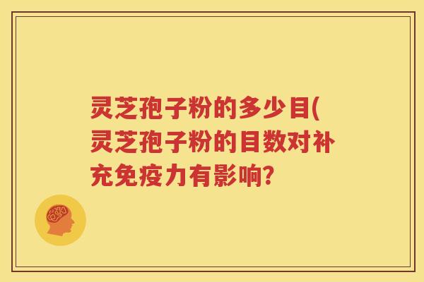 灵芝孢子粉的多少目(灵芝孢子粉的目数对补充免疫力有影响？