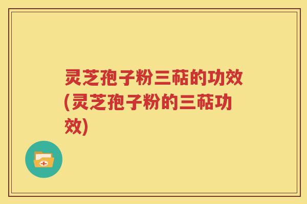灵芝孢子粉三萜的功效(灵芝孢子粉的三萜功效)