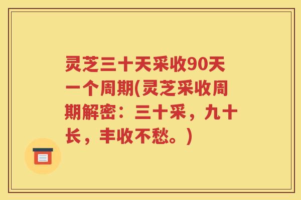 灵芝三十天采收90天一个周期(灵芝采收周期解密：三十采，九十长，丰收不愁。)