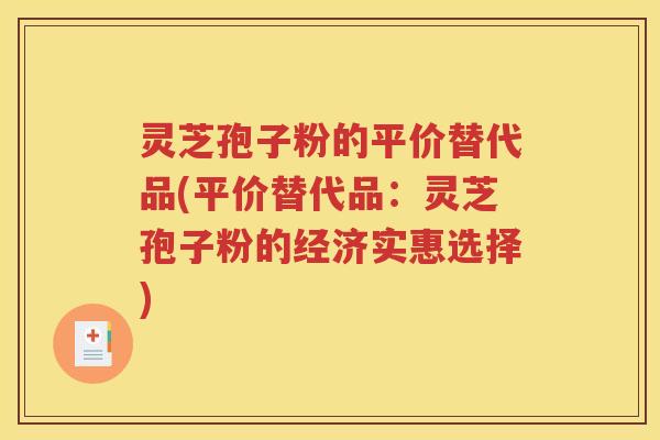 灵芝孢子粉的平价替代品(平价替代品：灵芝孢子粉的经济实惠选择)