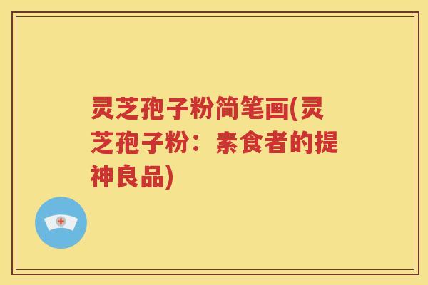 灵芝孢子粉简笔画(灵芝孢子粉：素食者的提神良品)