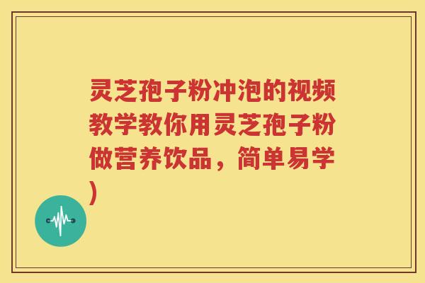 灵芝孢子粉冲泡的视频教学教你用灵芝孢子粉做营养饮品，简单易学)