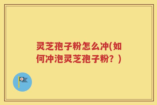 灵芝孢子粉怎么冲(如何冲泡灵芝孢子粉？)