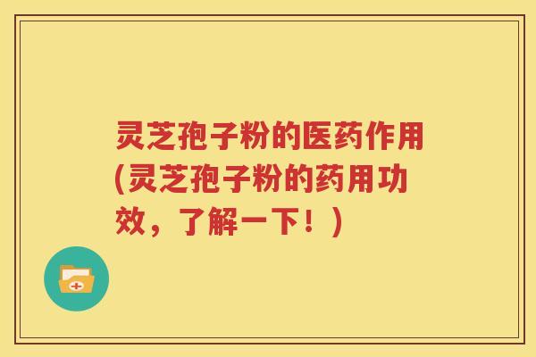 灵芝孢子粉的医药作用(灵芝孢子粉的药用功效，了解一下！)
