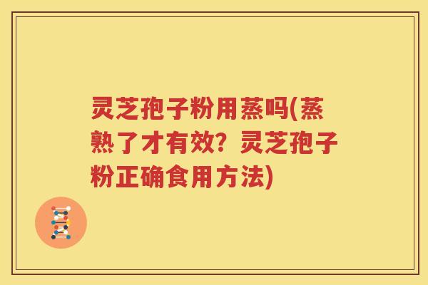 灵芝孢子粉用蒸吗(蒸熟了才有效？灵芝孢子粉正确食用方法)