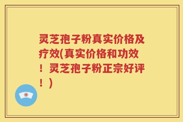 灵芝孢子粉真实价格及疗效(真实价格和功效！灵芝孢子粉正宗好评！)