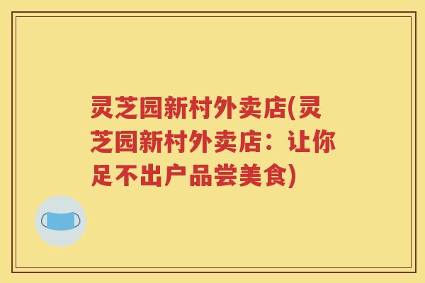 灵芝园新村外卖店(灵芝园新村外卖店：让你足不出户品尝美食)