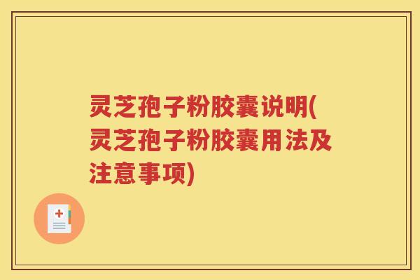 灵芝孢子粉胶囊说明(灵芝孢子粉胶囊用法及注意事项)