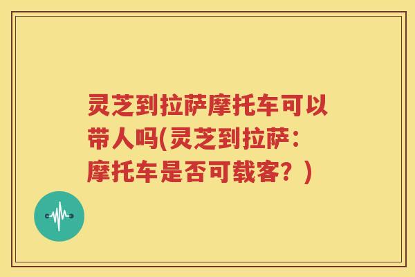 灵芝到拉萨摩托车可以带人吗(灵芝到拉萨：摩托车是否可载客？)
