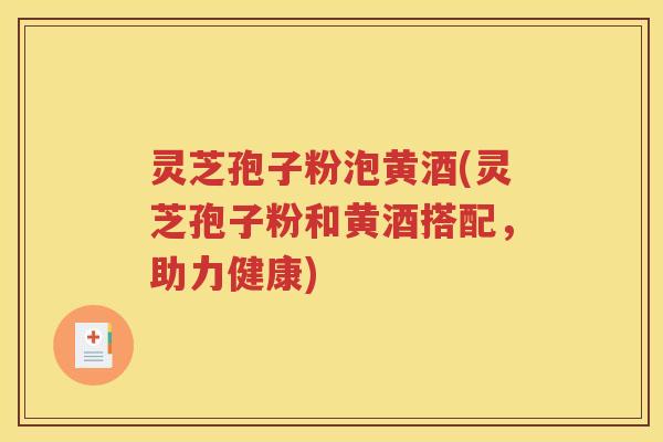 灵芝孢子粉泡黄酒(灵芝孢子粉和黄酒搭配，助力健康)